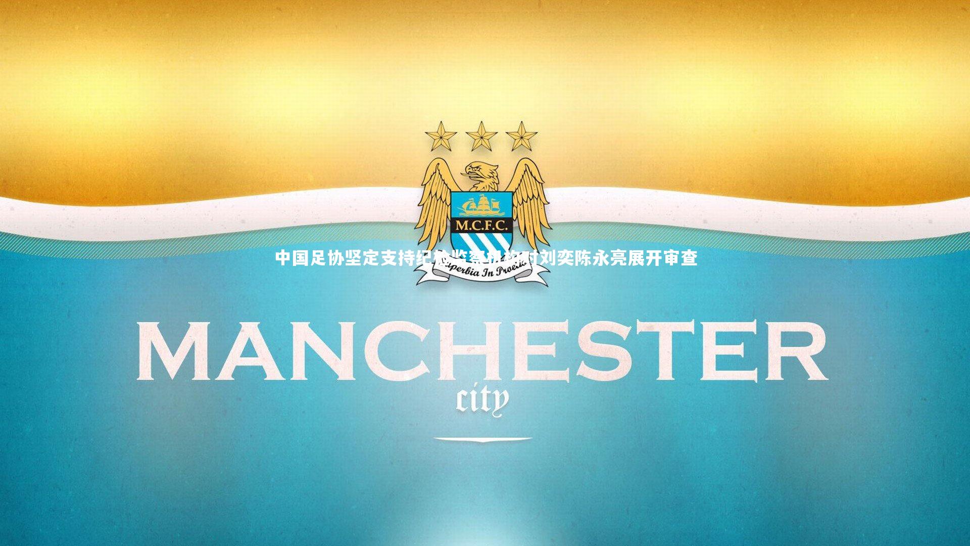 中国足协坚定支持纪检监察机构对刘奕陈永亮展开审查