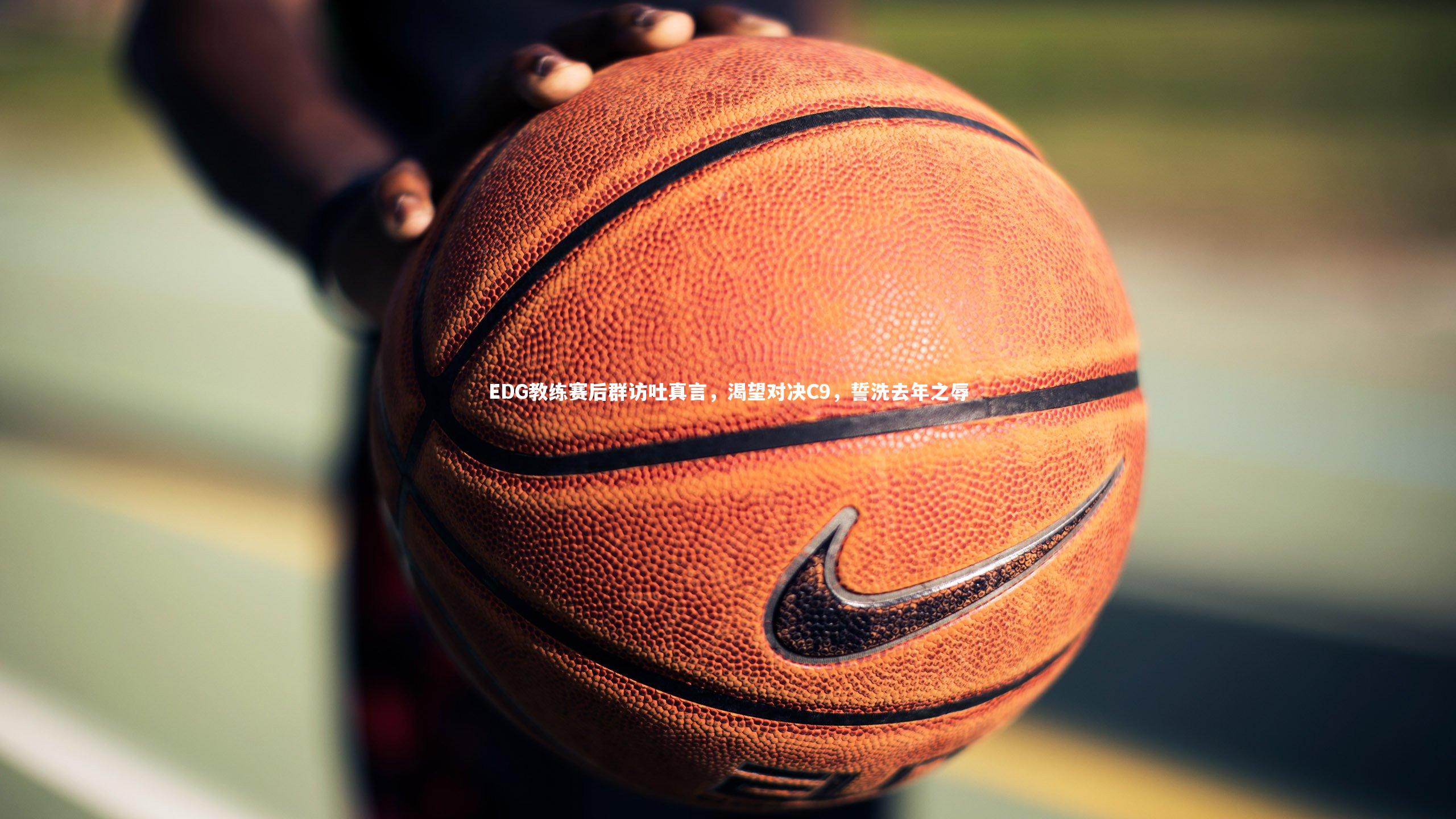 EDG教练赛后群访吐真言,渴望对决C9,誓洗去年之辱