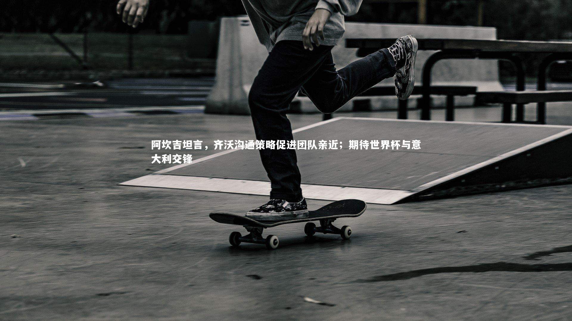 阿坎吉坦言，齐沃沟通策略促进团队亲近；期待世界杯与意大利交锋