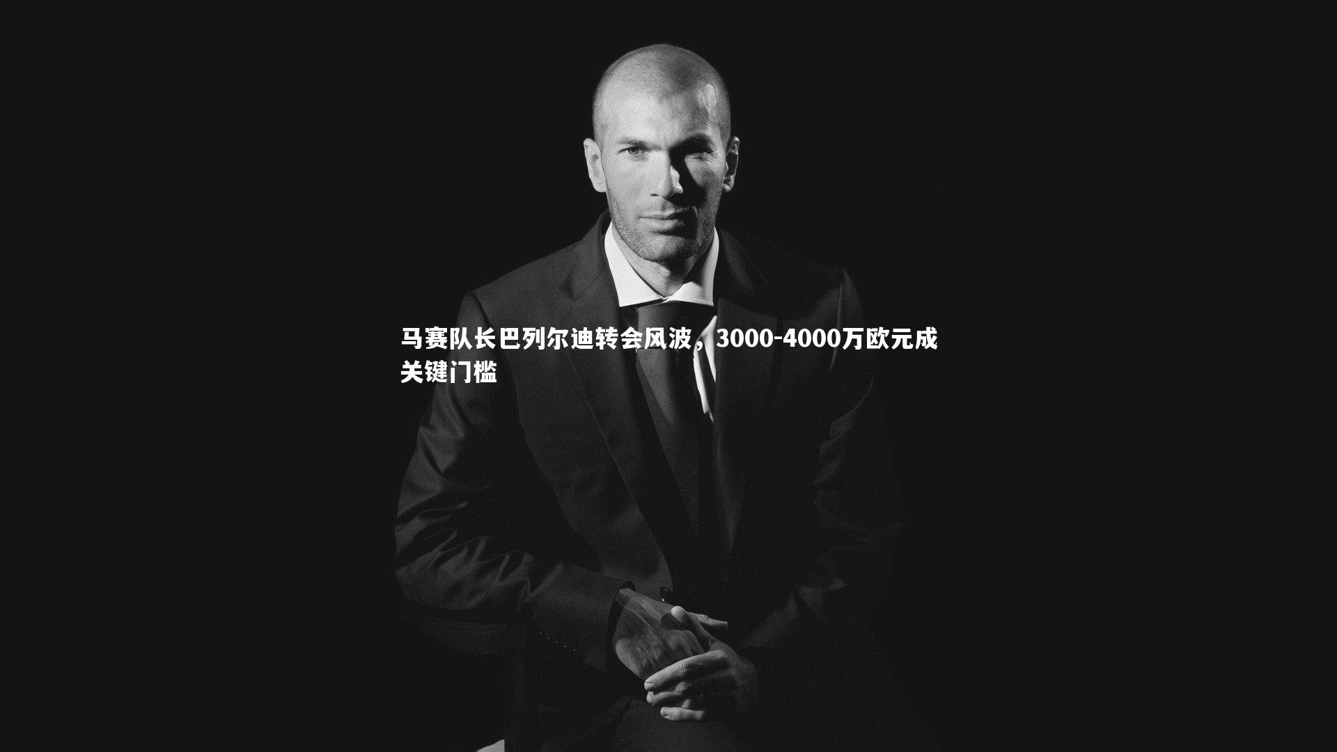 马赛队长巴列尔迪转会风波，3000-4000万欧元成关键门槛