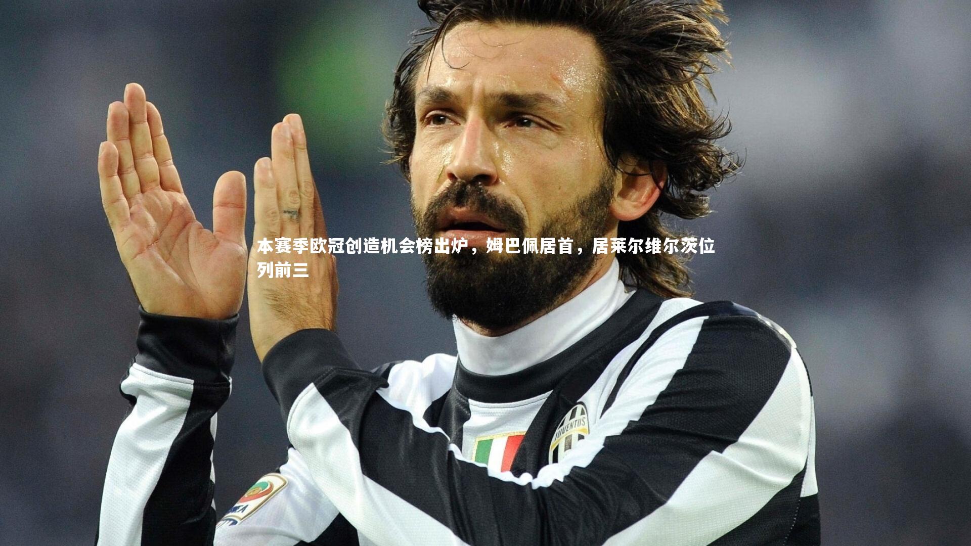 本赛季欧冠创造机会榜出炉,姆巴佩居首,居莱尔维尔茨位列前三