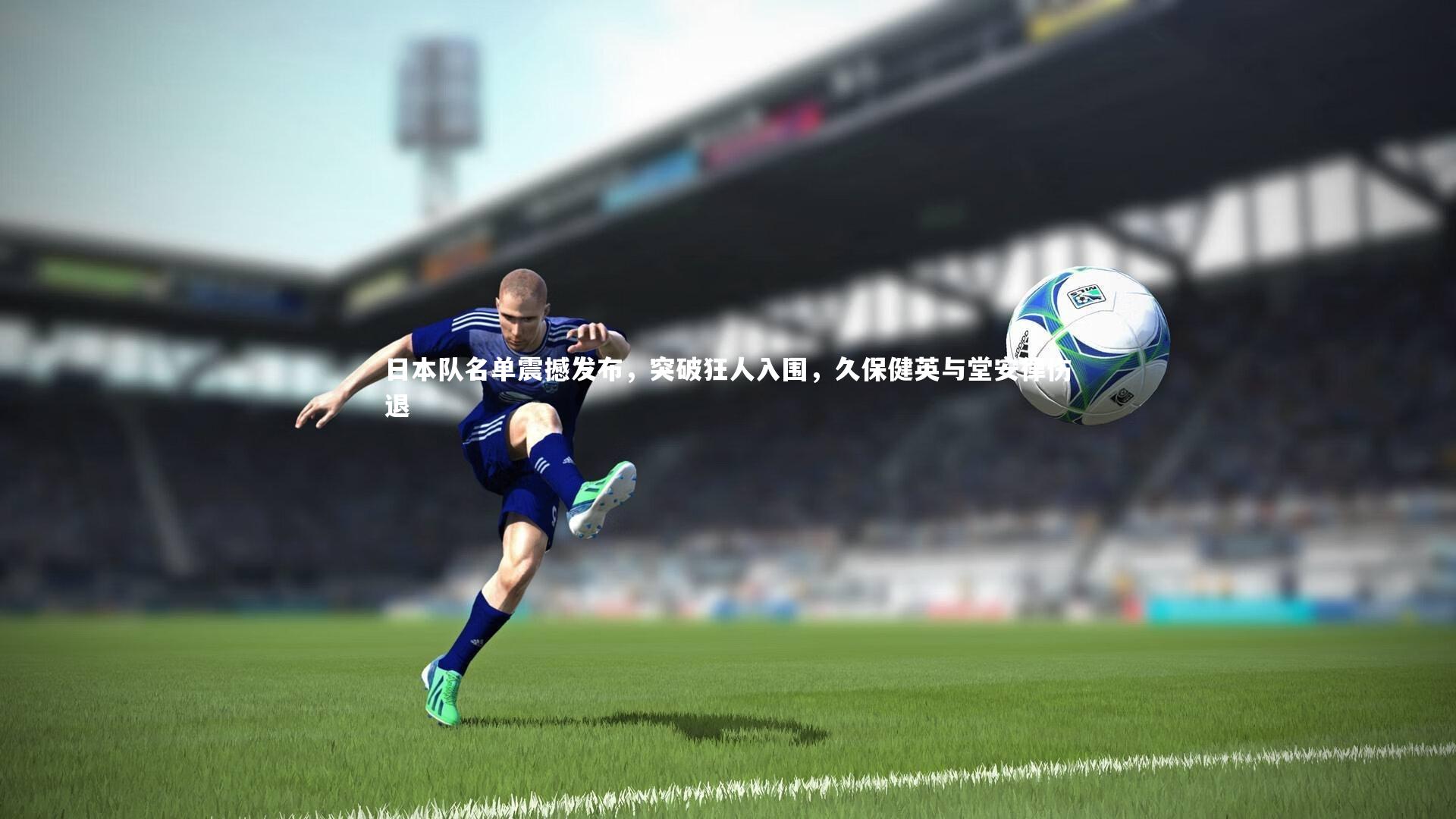 开云体育-日本队名单震撼发布，突破狂人入围，久保健英与堂安律伤退